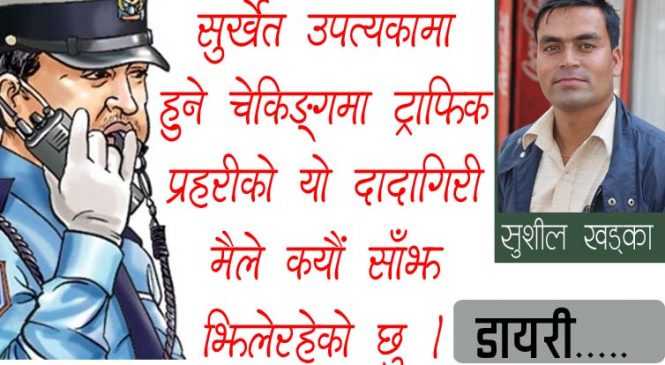 चेकिङ्गका नाममा ‘ट्राफिकको दादागिरी कहिलेसम्म झेल्ने ?